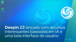 Deepin 23 lançado com recursos interessantes baseados em IA e uma bela interface do usuário