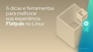 6 dicas e ferramentas para melhorar sua experiência Flatpak no Linux