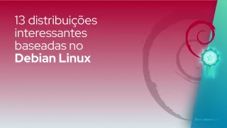 13 distribuições interessantes baseadas no Debian Linux