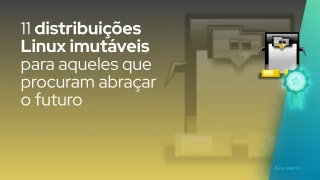 11 distribuições Linux imutáveis para aqueles que procuram abraçar o futuro