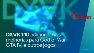 DXVK 1.10 adiciona mais melhorias para God of War, GTA IV, Quantum Break e outros jogos