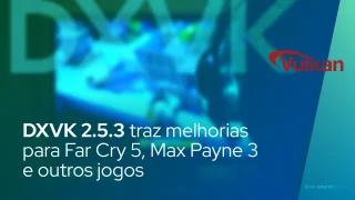 DXVK 2.5.3 traz melhorias para Far Cry 5, Max Payne 3 e outros jogos