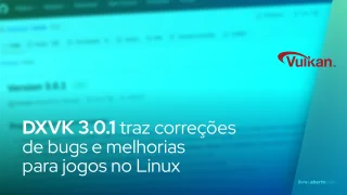 DXVK 3.0.1 traz correções de bugs e melhorias para jogos no Linux