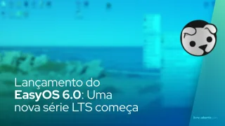Lançamento do EasyOS 6.0: Uma nova série LTS começa