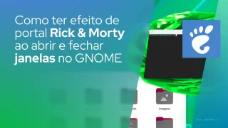Como ter o efeito de portal do Rick e Morty ao abrir e fechar janelas no GNOME