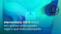 elementary OS 8 entra em acesso antecipado, veja o que está planejado