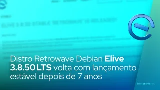 Distro Retrowave Debian Elive 3.8.50 LTS volta com lançamento estável depois de 7 anos