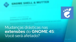 Mudanças drásticas nas extensões do GNOME 45: Você será afetado?