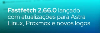 Conheça o fastfetch 2.66.0: detecção de Astra Linux e Proxmox, melhorias de performance no macOS/Windows e correções para WSL e GPUs AMD.