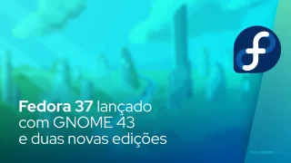 Fedora 37 lançado com GNOME 43 e duas novas edições