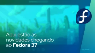 Aqui estão as novidades chegando ao Fedora 37