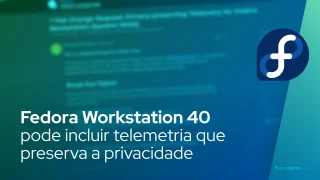 Fedora Workstation 40 considerando a inclusão de telemetria que preserva a privacidade