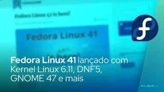 Fedora Linux 41 lançado com Kernel Linux 6.11, DNF5, GNOME 47 e mais