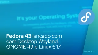 Fedora 43 lançado com com Desktop Wayland,  GNOME 49 e Linux 6.17