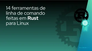 14 ferramentas de linha de comando feitas em Rust para Linux