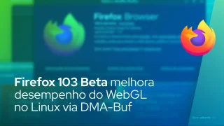 Firefox 103 Beta melhora desempenho do WebGL no Linux para drivers NVIDIA via DMA-Buf