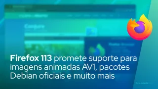 Firefox 113 promete suporte para imagens animadas AV1, pacotes Debian oficiais e muito mais