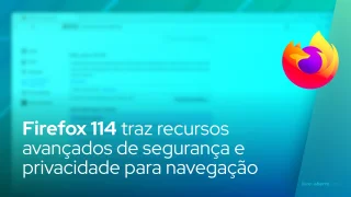 Firefox 114 traz recursos avançados de segurança e privacidade para navegação na internet