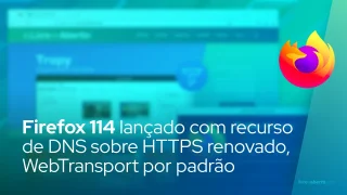 Firefox 114 lançado com recurso de DNS sobre HTTPS renovado, WebTransport por padrão