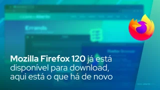 Mozilla Firefox 120 já está disponível para download, aqui está o que há de novo
