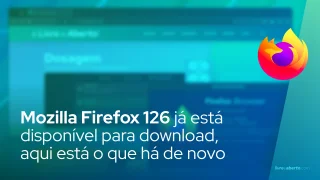 Mozilla Firefox 126 já está disponível para download, aqui está o que há de novo