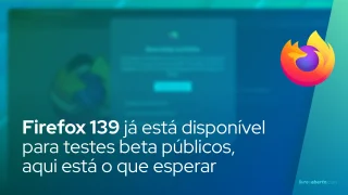 Firefox 139 já está disponível para testes beta públicos, aqui está o que esperar