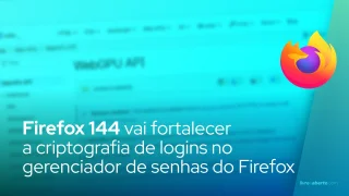 Firefox 144 para fortalecer a criptografia de logins no gerenciador de senhas do Firefox