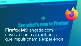 Firefox 149 lançado com novos recursos e melhorias que impulsionam a experiência