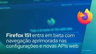 Firefox 151 entra em beta com navegação aprimorada nas configurações e novas APIs web