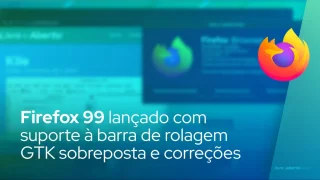 Firefox 99 lançado com suporte à barra de rolagem GTK sobreposta e correções