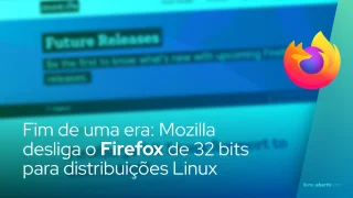 Fim de uma era: Mozilla desliga o Firefox de 32 bits para Linux