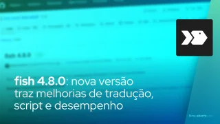 fish 4.8.0: nova versão traz melhorias de tradução, script e desempenho