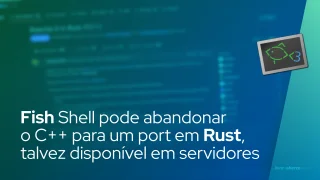 Fish Shell pode abandonar o C++ para um port em Rust, com planos de estar disponível para servidores