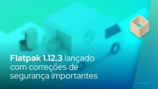 Flatpak 1.12.3 lançado com correções de segurança importantes