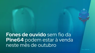 Fones de ouvido sem fio da Pine64 podem estar à venda neste mês de outubro