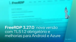 FreeRDP 3.27.0: nova versão com TLS 1.2 obrigatório e melhorias para Android e Azure