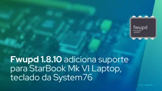 Fwupd 1.8.10 adiciona suporte para StarBook Mk VI Laptop, Launch Heavy Keyboard da System76