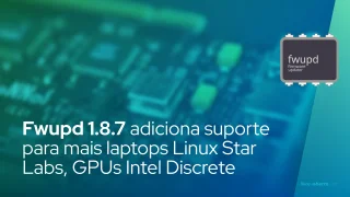 Fwupd 1.8.7 adiciona suporte para mais laptops Linux Star Labs, GPUs Intel Discrete