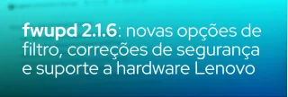 fwupd 2.1.6 chega com filtros de protocolo, melhorias em segurança, correções de bugs críticos e suporte a dongles Lenovo.
