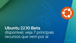 Ubuntu 22.10 Beta disponível, veja 7 principais recursos que vem por aí