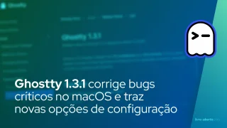 Ghostty 1.3.1 corrige bugs críticos no macOS e traz novas opções de configuração