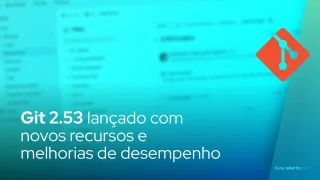 Git 2.53 lançado com novos recursos e melhorias de desempenho