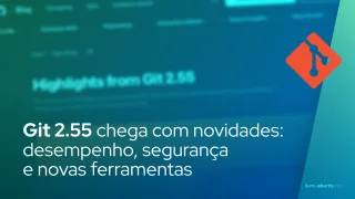 Git 2.55 chega com novidades: desempenho, segurança e novas ferramentas