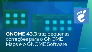 GNOME 43.3 traz pequenas correções para o GNOME Maps e o GNOME Software