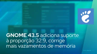 GNOME 43.5 adiciona suporte à proporção 32:9, corrige mais vazamentos de memória