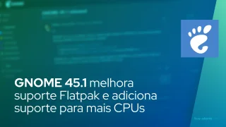 GNOME 45.1 melhora as verificações de permissão do Flatpak e adiciona suporte para mais CPUs