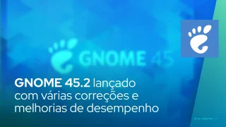 GNOME 45.2 lançado com várias correções e melhorias de desempenho