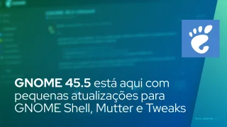 GNOME 45.5 está aqui com pequenas atualizações para GNOME Shell, Mutter e GNOME Tweaks