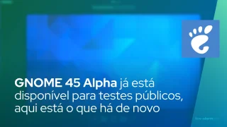GNOME 45 Alpha já está disponível para testes públicos, aqui está o que há de novo