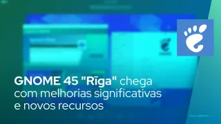 GNOME 45 'Rīga' chega com melhorias significativas e novos recursos